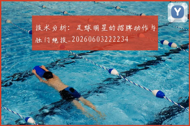 技术分析：足球明星的招牌动作与独门绝技_20260603222234